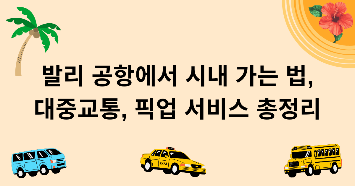 발리 공항에서 시내 가는 법, 대중교통, 픽업 서비스 총정리