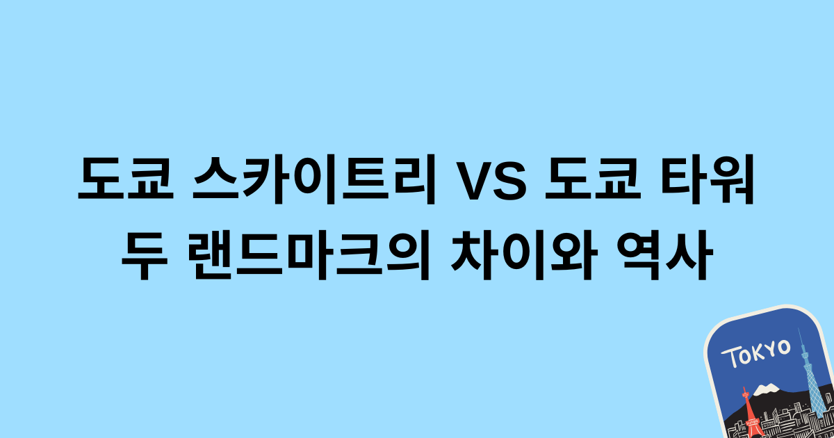 도쿄 스카이트리 vs 도쿄 타워, 두 랜드마크의 차이와 역사