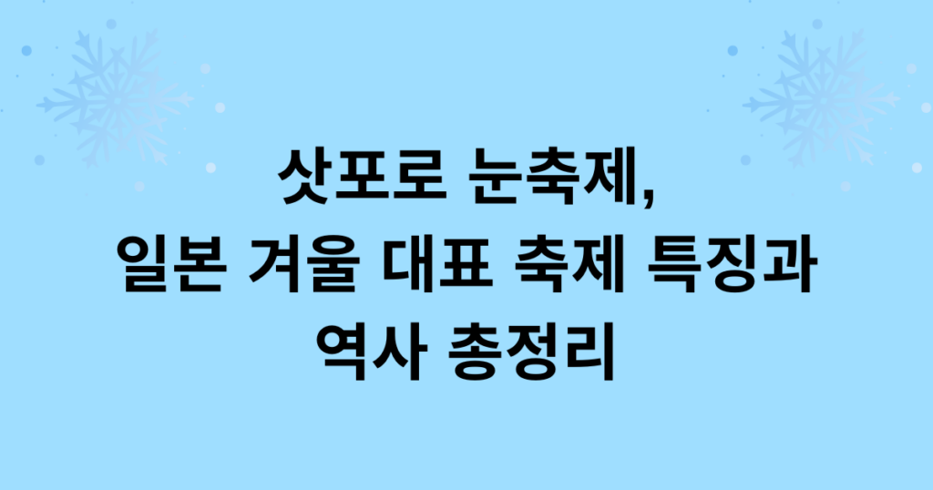 삿포로 눈축제, 일본 겨울 대표 축제 특징과 역사 총정리