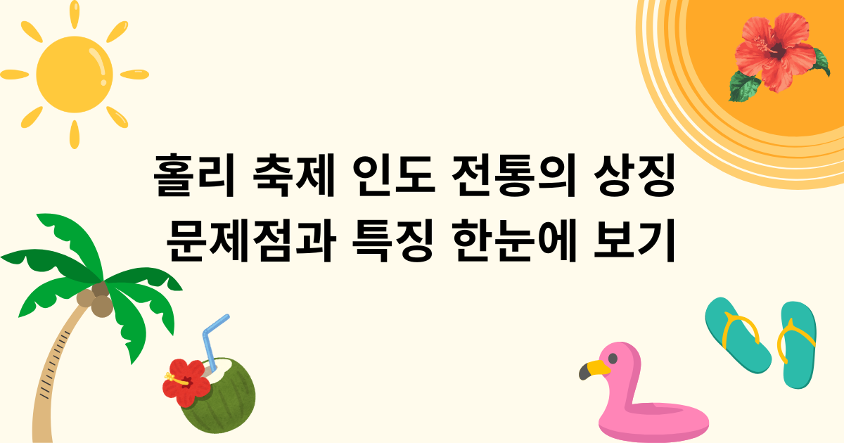 홀리 축제 인도 전통의 상징 문제점과 특징 한눈에 보기