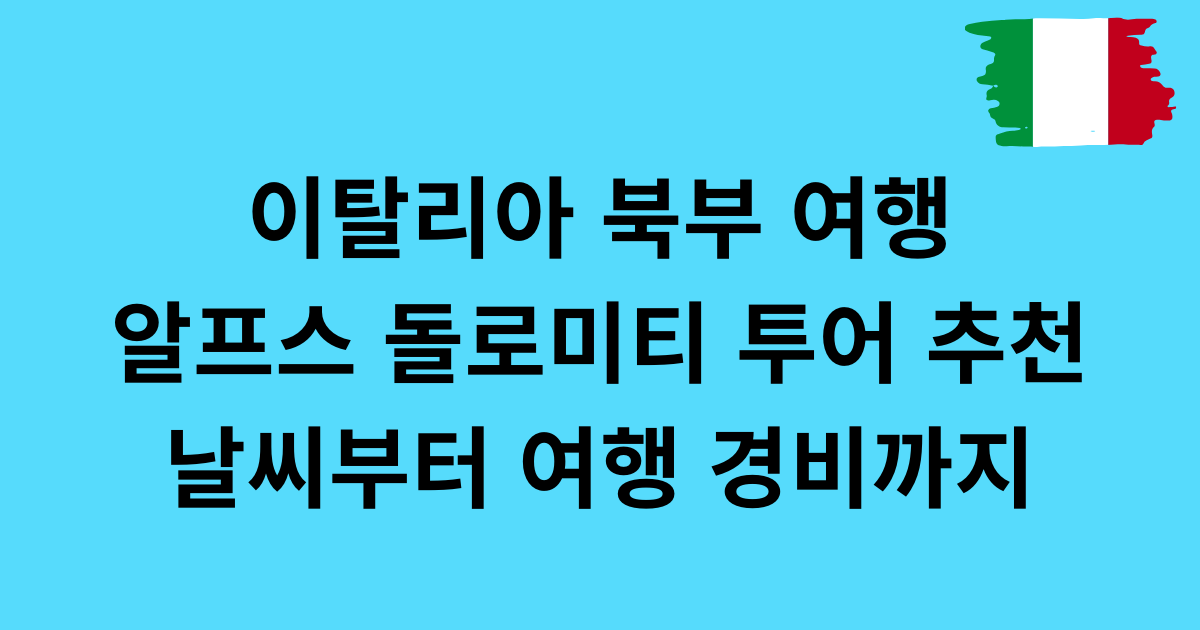 이탈리아 북부 여행 - 알프스 돌로미티 투어 추천 날씨부터 여행 경비까지