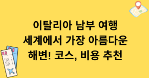 이탈리아 남부 여행 - 세계에서 가장 아름다운 해변! 코스, 비용 추천