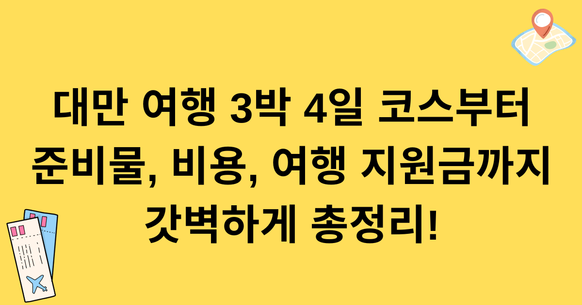 대만 여행 3박 4일 코스부터 준비물, 비용, 여행 지원금까지 갓벽하게 총정리!