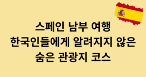 스페인 남부 여행 - 한국인들에게 알려지지 않은 숨은 관광지 코스
