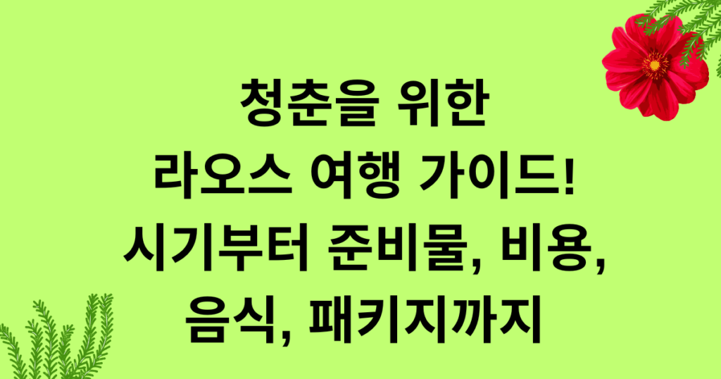청춘을 위한 라오스 여행 가이드! 시기부터 준비물, 비용, 음식, 패키지까지