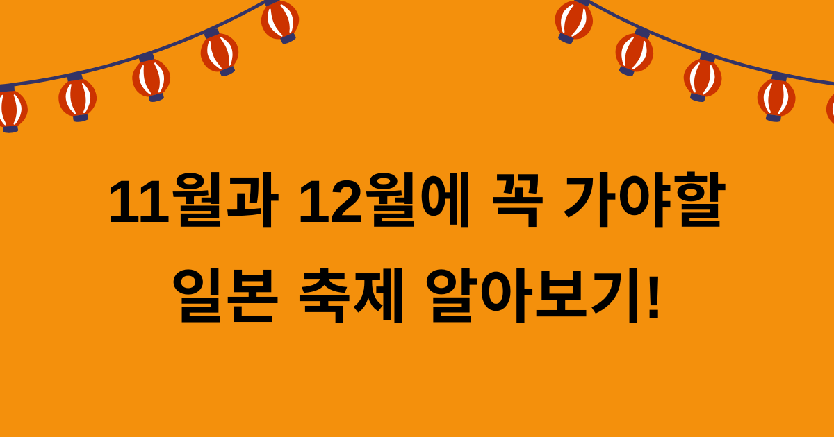11월과 12월에 꼭 가야할 일본 축제 알아보기!