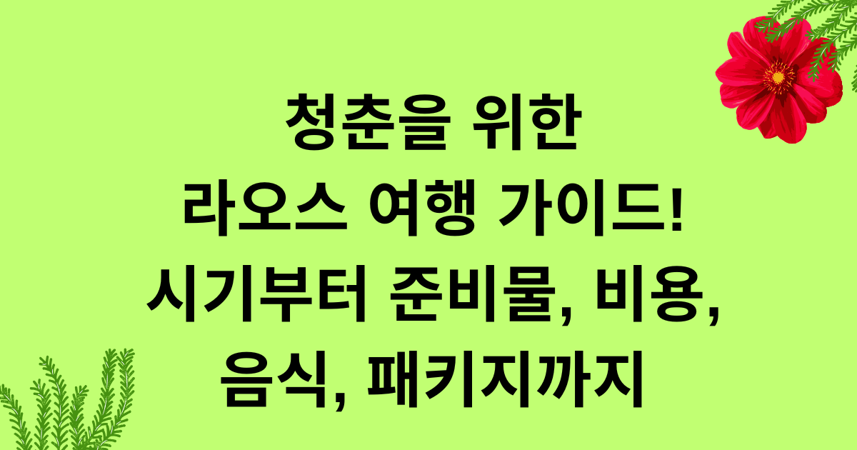 청춘을 위한 라오스 여행 가이드! 시기부터 준비물, 비용, 음식, 패키지까지