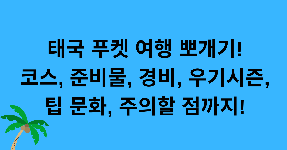 태국 푸켓 여행 뽀개기! 코스, 준비물, 경비, 우기시즌, 팁 문화, 주의할 점까지!