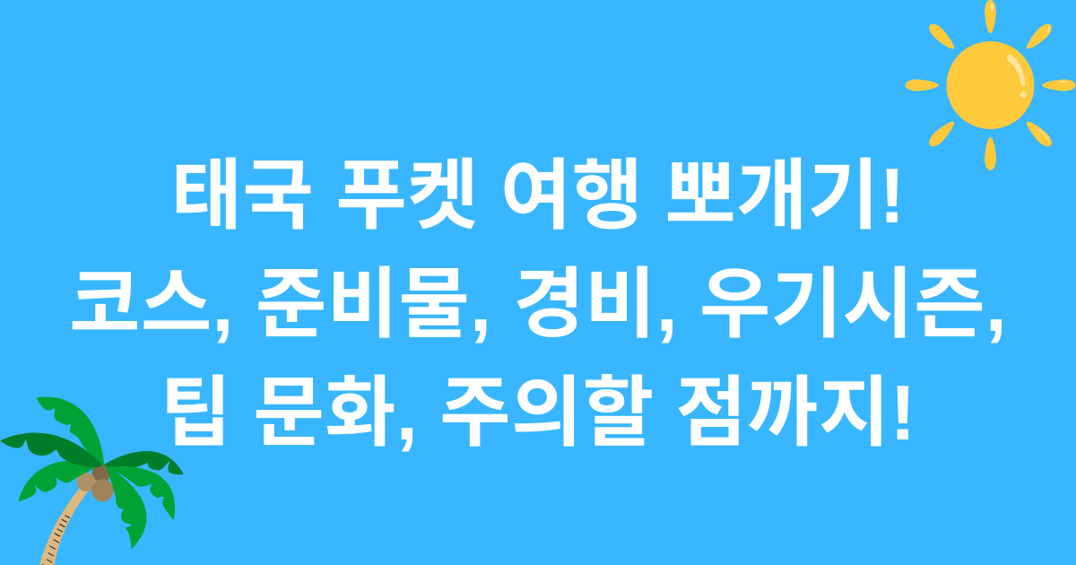 태국 푸켓 여행 뽀개기! 코스, 준비물, 경비, 우기시즌, 팁 문화, 주의할 점까지!