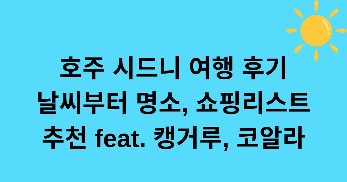 호주 시드니 여행 후기 - 날씨부터 명소, 쇼핑리스트 추천 feat. 캥거루, 코알라