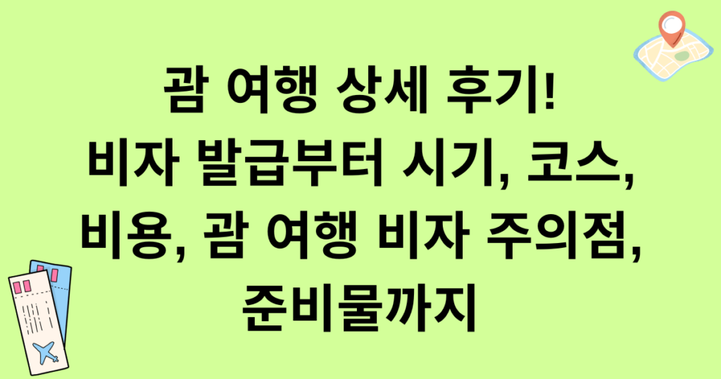 괌 여행 상세 후기! 비자 발급부터 시기, 코스, 비용, 괌 여행 비자 주의점, 준비물까지