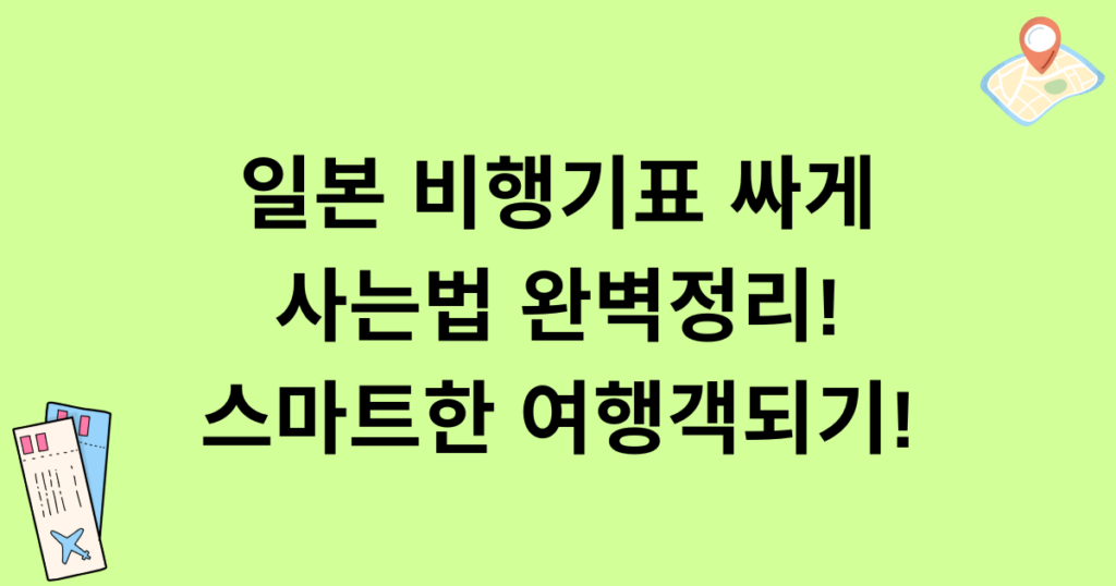 일본 비행기표 싸게 사는법 완벽정리! 스마트한 여행객되기!