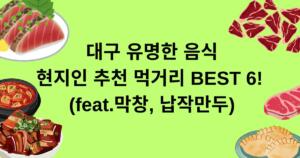 대구 유명한 음식 - 현지인 추천 먹거리 BEST 6! (feat.막창, 납작만두)