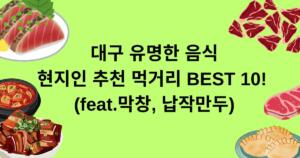 대구 유명한 음식 - 현지인 추천 먹거리 BEST 10! (feat.막창, 납작만두)