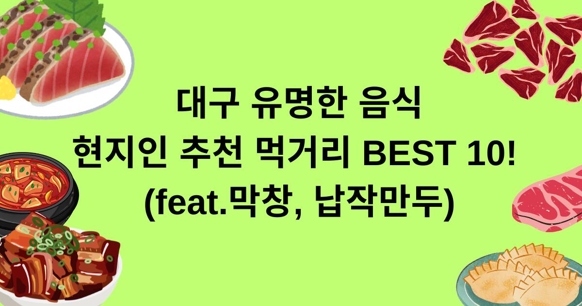 대구 유명한 음식 - 현지인 추천 먹거리 BEST 10! (feat.막창, 납작만두)