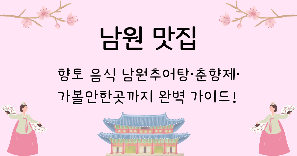 남원 맛집·향토 음식 남원추어탕·춘향제·가볼만한곳 까지 완벽 가이드!