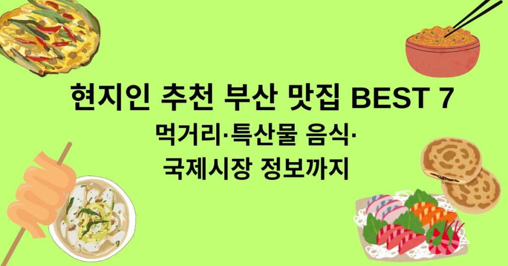 현지인 추천 부산 맛집 BEST 7 - 먹거리·특산물 음식·국제시장 정보까지