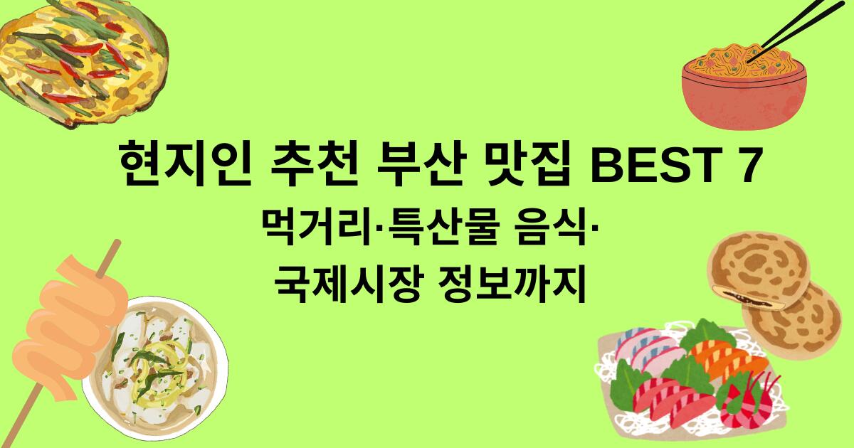 현지인 추천 부산 맛집 BEST 7 - 먹거리·특산물 음식·국제시장 정보까지