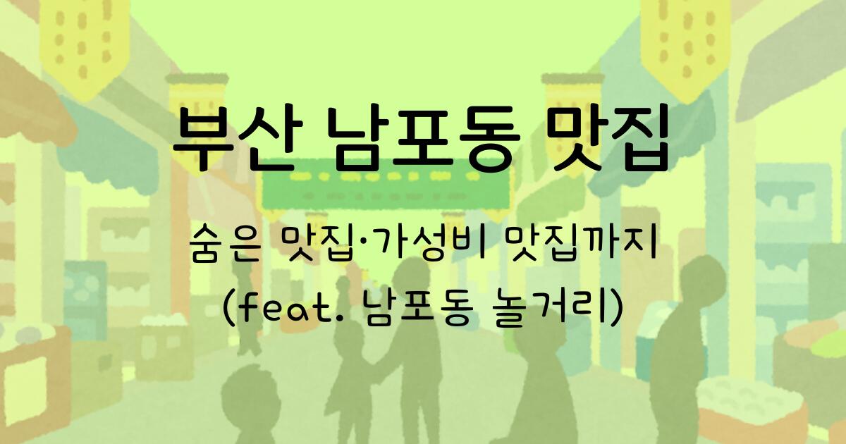 부산 남포동 맛집 - 숨은 맛집·가성비 맛집까지 (feat. 남포동 놀거리) 