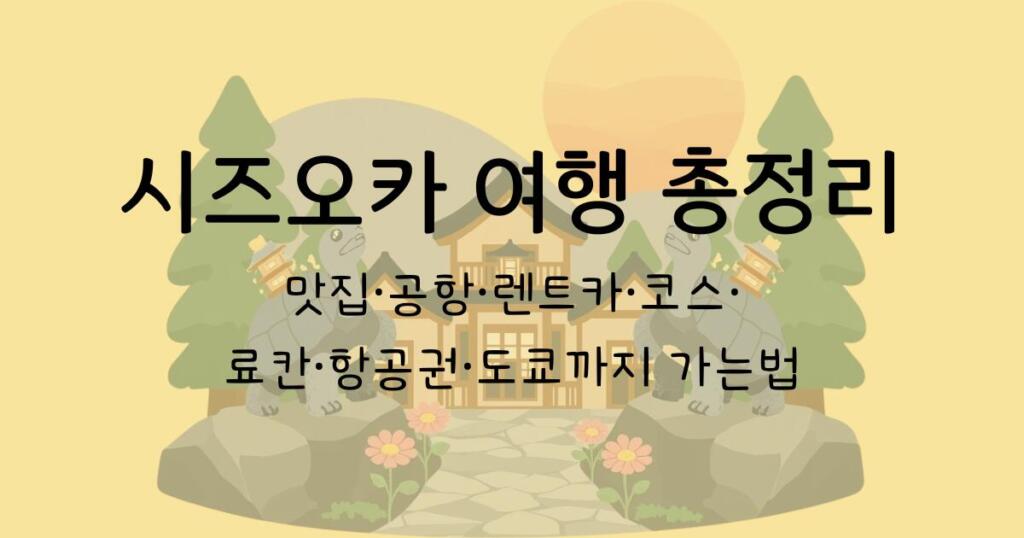 시즈오카 여행 총정리 - 맛집·공항·렌트카·코스·료칸·항공권·도쿄까지 가는법