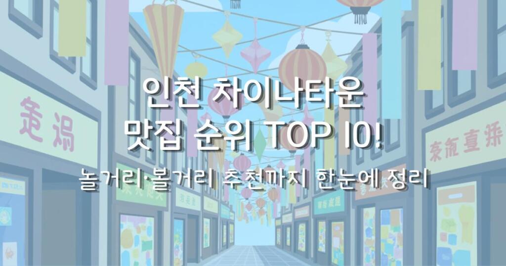 인천 차이나타운 맛집 순위 TOP 10! 놀거리·볼거리 추천까지 한눈에 정리