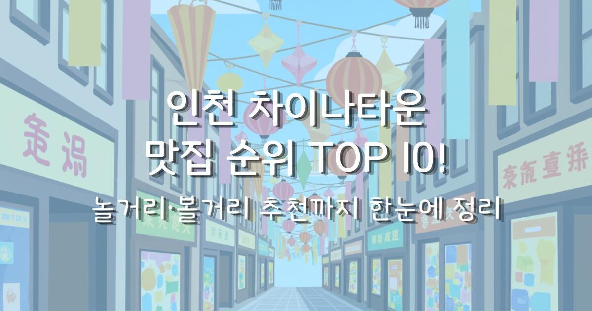 인천 차이나타운 맛집 순위 TOP 10! 놀거리·볼거리 추천까지 한눈에 정리