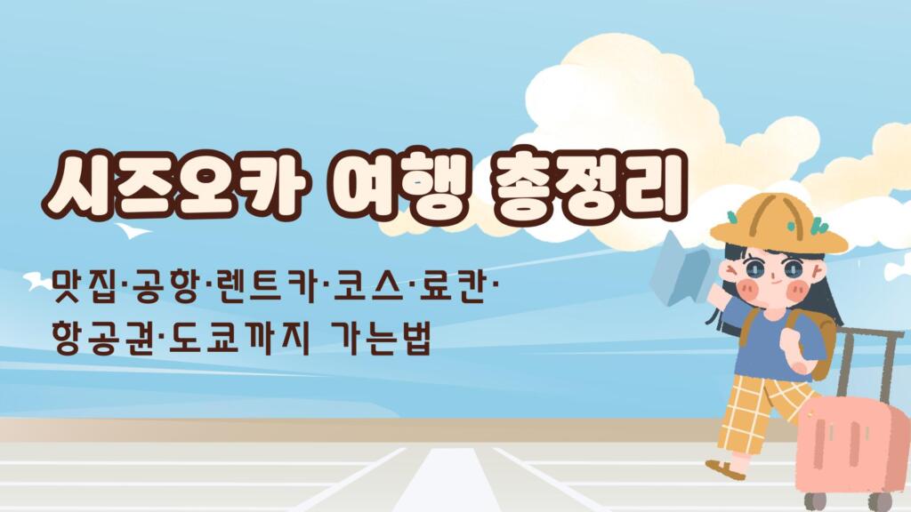 시즈오카 여행 총정리 - 맛집·공항·렌트카·코스·료칸·항공권·도쿄까지 가는법
