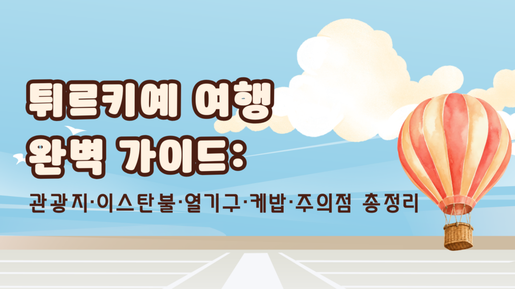 튀르키예 여행 완벽 가이드: 관광지·이스탄불·열기구·케밥·주의점 총정리