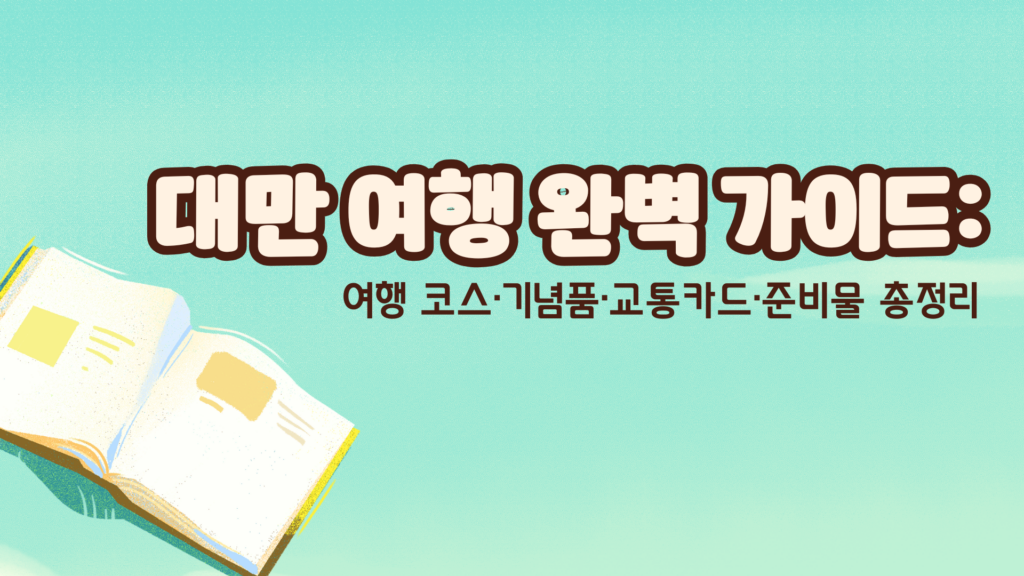 대만 여행 완벽 가이드: 여행 코스·기념품·교통카드·준비물 총정리
