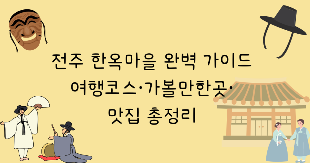 전주 한옥마을 완벽 가이드: 여행코스·가볼만한곳·맛집 총정리