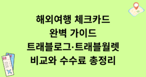 해외여행 체크카드 완벽 가이드: 트래블로그·트래블월렛 비교와 수수료 총정리
