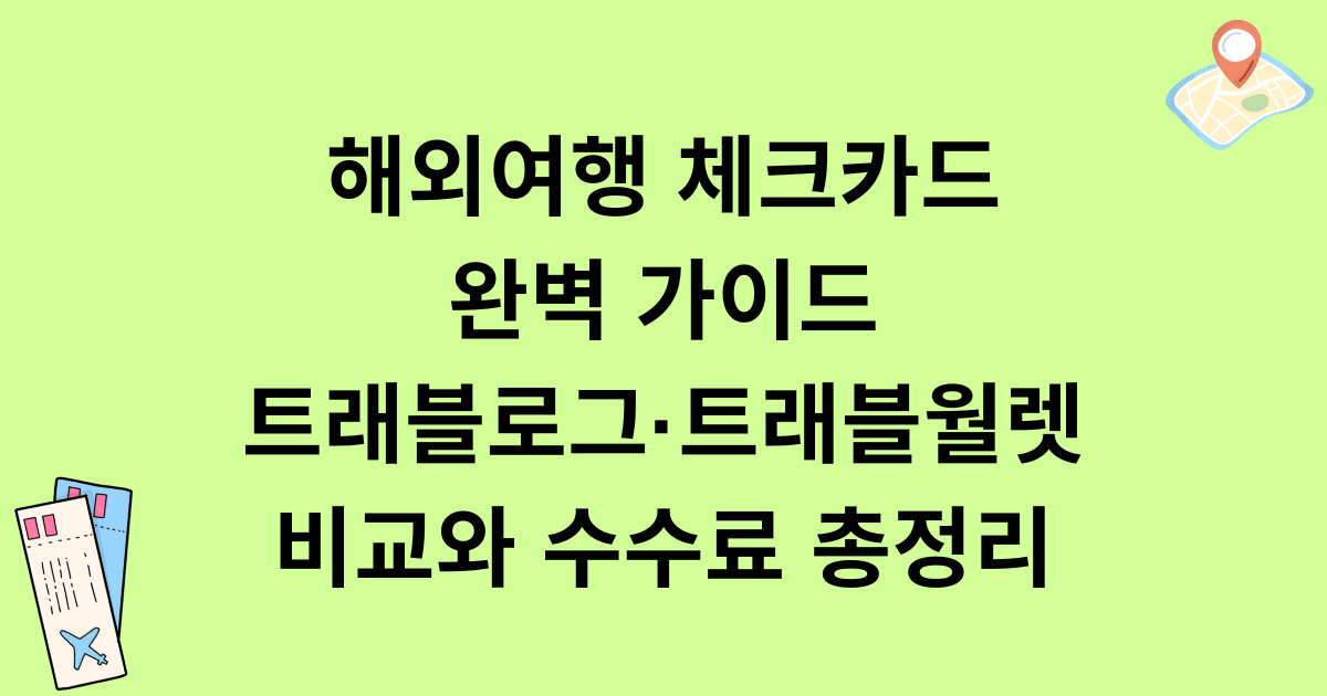 해외여행 체크카드 완벽 가이드: 트래블로그·트래블월렛 비교와 수수료 총정리