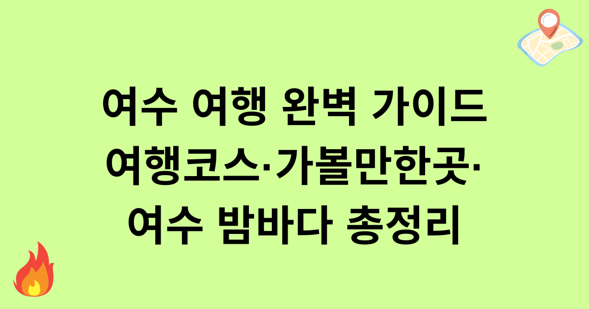 여수 여행 완벽 가이드: 여행코스·가볼만한곳·여수 밤바다 총정리